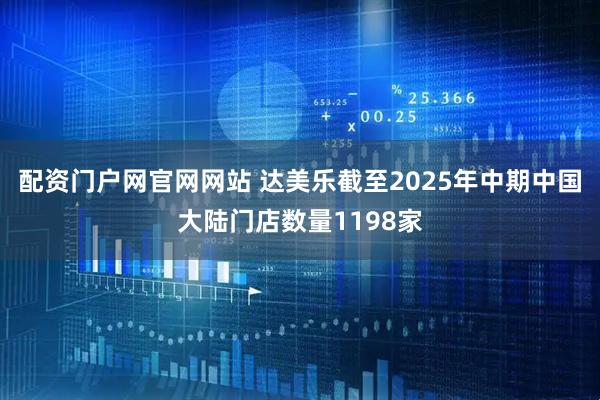 配资门户网官网网站 达美乐截至2025年中期中国大陆门店数量1198家