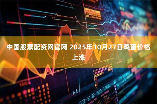 中国股票配资网官网 2025年10月27日鸡蛋价格上涨
