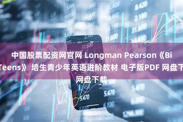 中国股票配资网官网 Longman Pearson《Big Teens》 培生青少年英语进阶教材 电子版PDF 网盘下载