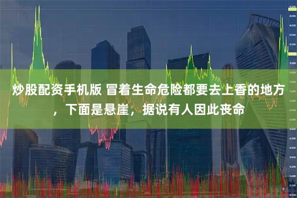 炒股配资手机版 冒着生命危险都要去上香的地方，下面是悬崖，据说有人因此丧命