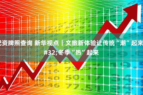 配资牌照查询 新华视点｜文旅新体验让传统“潮”起来 冬季“热”起来