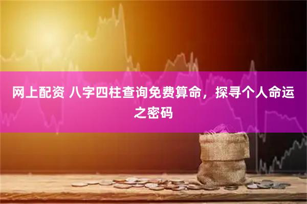 网上配资 八字四柱查询免费算命，探寻个人命运之密码