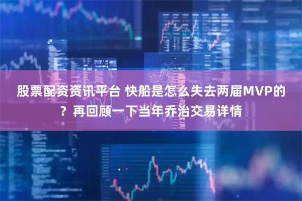 股票配资资讯平台 快船是怎么失去两届MVP的？再回顾一下当年乔治交易详情